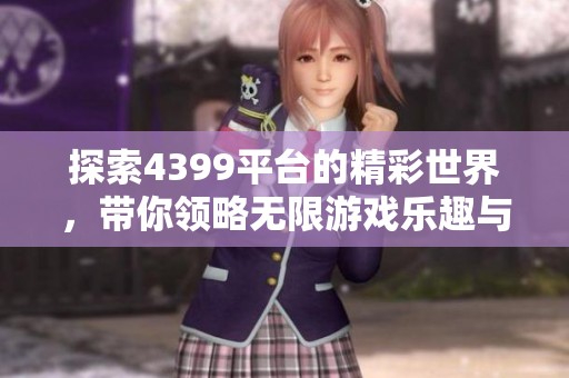 探索4399平臺的精彩世界，帶你領(lǐng)略無限游戲樂趣與新體驗