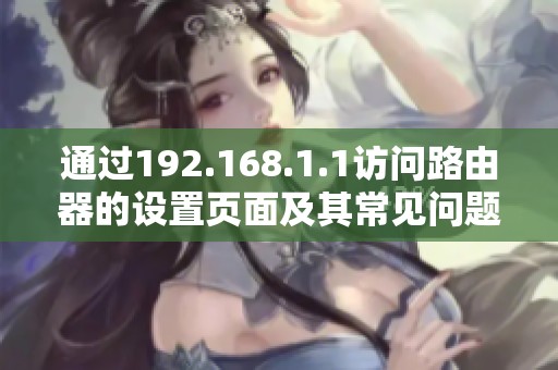 通過(guò)192.168.1.1訪問(wèn)路由器的設(shè)置頁(yè)面及其常見(jiàn)問(wèn)題解答