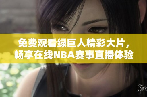 免費觀看綠巨人精彩大片，暢享在線NBA賽事直播體驗