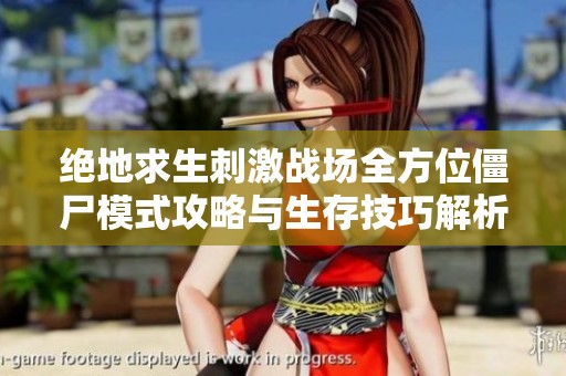 絕地求生刺激戰(zhàn)場(chǎng)全方位僵尸模式攻略與生存技巧解析