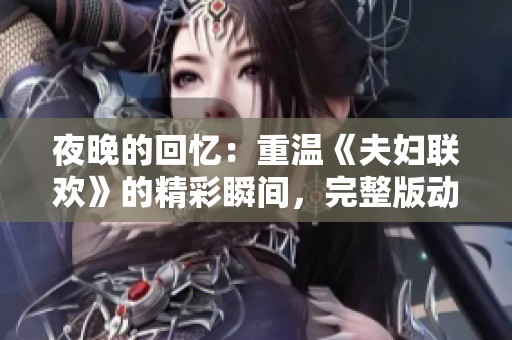 夜晚的回憶：重溫《夫婦聯(lián)歡》的精彩瞬間，完整版動漫免費觀看
