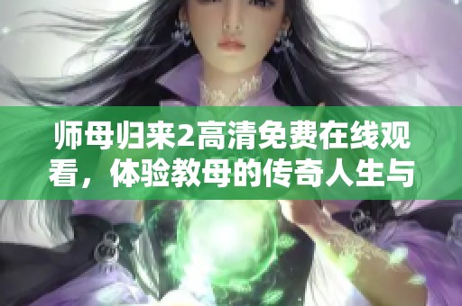 師母歸來(lái)2高清免費(fèi)在線(xiàn)觀看，體驗(yàn)教母的傳奇人生與情感糾葛