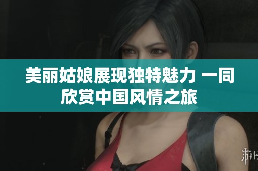 美麗姑娘展現(xiàn)獨特魅力 一同欣賞中國風情之旅