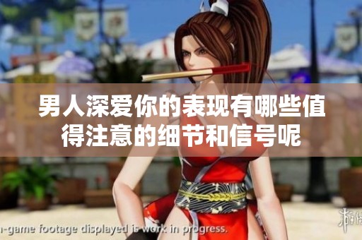 男人深愛你的表現(xiàn)有哪些值得注意的細節(jié)和信號呢