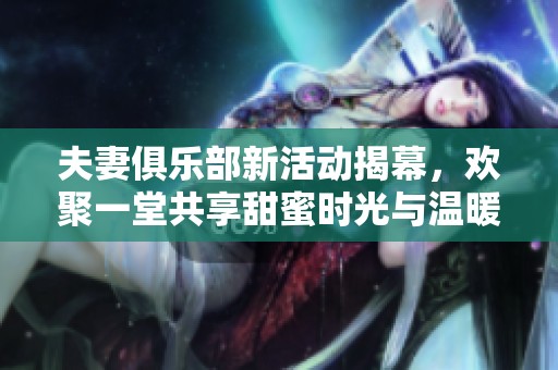 夫妻俱樂部新活動揭幕，歡聚一堂共享甜蜜時光與溫暖情感