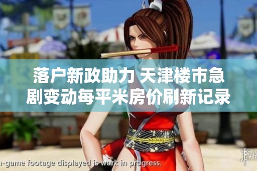 落戶新政助力 天津樓市急劇變動(dòng)每平米房價(jià)刷新記錄