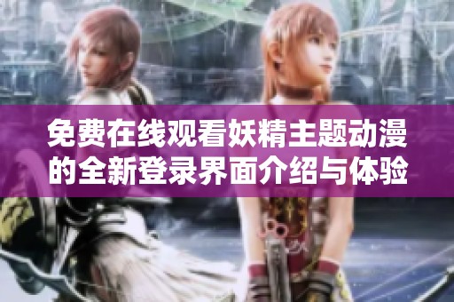 免費在線觀看妖精主題動漫的全新登錄界面介紹與體驗分享