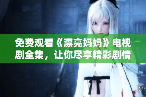 免費(fèi)觀看《漂亮媽媽》電視劇全集，讓你盡享精彩劇情與感人瞬間