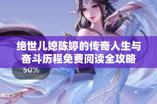 絕世兒媳陳婷的傳奇人生與奮斗歷程免費(fèi)閱讀全攻略