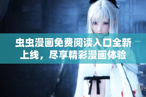 蟲蟲漫畫免費(fèi)閱讀入口全新上線，盡享精彩漫畫體驗(yàn)