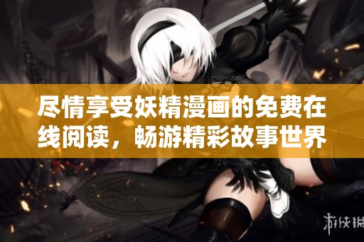 盡情享受妖精漫畫的免費在線閱讀，暢游精彩故事世界