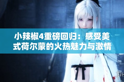 小辣椒4重磅回歸：感受美式荷爾蒙的火熱魅力與激情