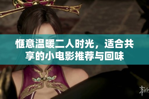 愜意溫暖二人時光，適合共享的小電影推薦與回味