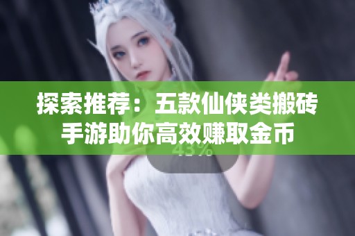 探索推薦：五款仙俠類搬磚手游助你高效賺取金幣