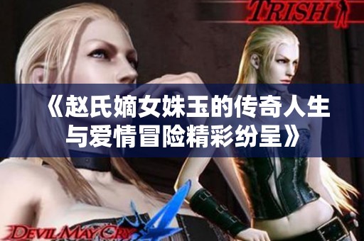 《趙氏嫡女姝玉的傳奇人生與愛(ài)情冒險(xiǎn)精彩紛呈》