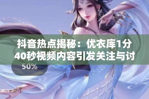 抖音熱點揭秘：優(yōu)衣庫1分40秒視頻內(nèi)容引發(fā)關(guān)注與討論