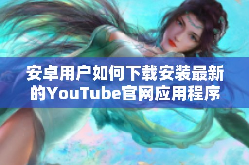 安卓用戶如何下載安裝最新的YouTube官網(wǎng)應(yīng)用程序指南