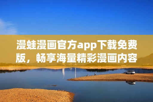 漫蛙漫畫(huà)官方app下載免費(fèi)版，暢享海量精彩漫畫(huà)內(nèi)容