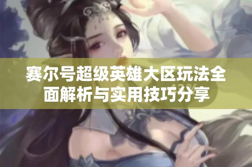 賽爾號超級英雄大區(qū)玩法全面解析與實用技巧分享