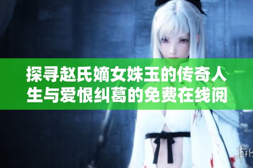 探尋趙氏嫡女姝玉的傳奇人生與愛恨糾葛的免費(fèi)在線閱讀建議