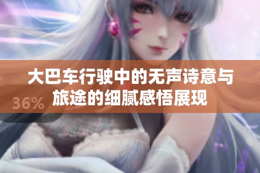 大巴車行駛中的無聲詩意與旅途的細(xì)膩感悟展現(xiàn)