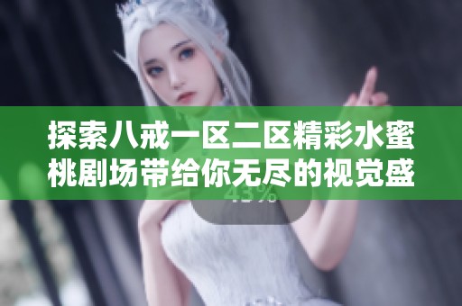 探索八戒一區(qū)二區(qū)精彩水蜜桃劇場帶給你無盡的視覺盛宴與樂趣體驗