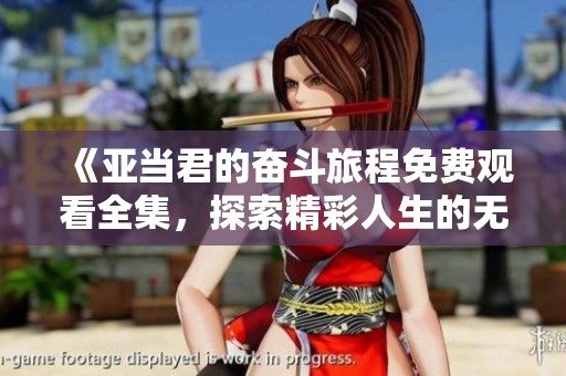 《亞當(dāng)君的奮斗旅程免費(fèi)觀看全集，探索精彩人生的無限可能》