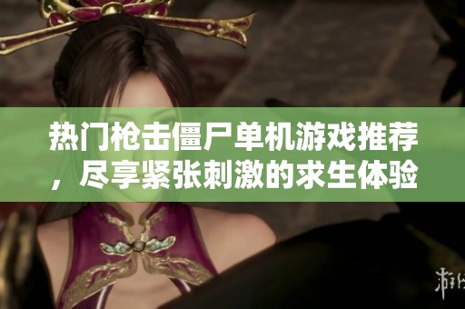 熱門(mén)槍擊僵尸單機(jī)游戲推薦，盡享緊張刺激的求生體驗(yàn)