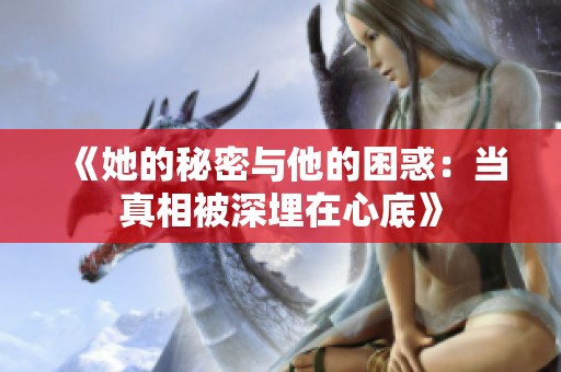 《她的秘密與他的困惑：當(dāng)真相被深埋在心底》