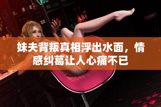 妹夫背叛真相浮出水面，情感糾葛讓人心痛不已