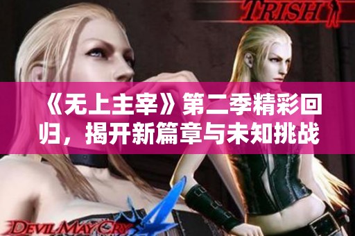 《無(wú)上主宰》第二季精彩回歸，揭開(kāi)新篇章與未知挑戰(zhàn)的序幕