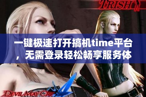 一鍵極速打開(kāi)搞機(jī)time平臺(tái)，無(wú)需登錄輕松暢享服務(wù)體驗(yàn)