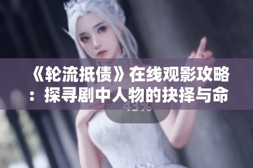 《輪流抵債》在線觀影攻略：探尋劇中人物的抉擇與命運交織之路