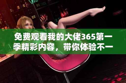 免費觀看我的大佬365第一季精彩內(nèi)容，帶你體驗不一樣的職場人生