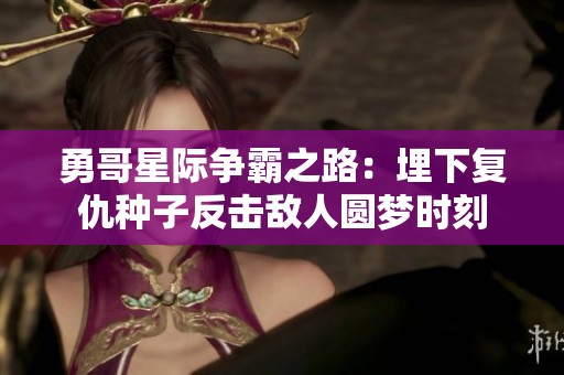 勇哥星際爭霸之路：埋下復(fù)仇種子反擊敵人圓夢時刻