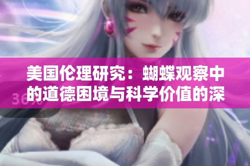 美國倫理研究：蝴蝶觀察中的道德困境與科學(xué)價值的深度探討