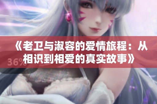 《老衛(wèi)與淑容的愛情旅程：從相識到相愛的真實故事》