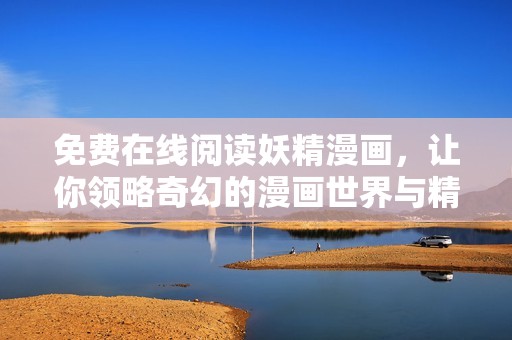 免費(fèi)在線閱讀妖精漫畫(huà)，讓你領(lǐng)略奇幻的漫畫(huà)世界與精彩故事
