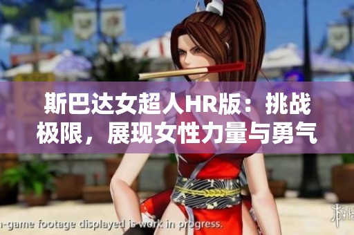 斯巴達(dá)女超人HR版：挑戰(zhàn)極限，展現(xiàn)女性力量與勇氣的嶄新體驗(yàn)