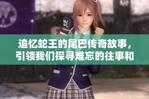 追憶蛇王的尾巴傳奇故事，引領(lǐng)我們探尋難忘的往事和情感