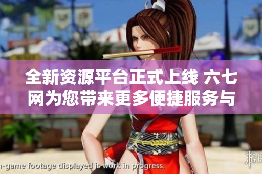 全新資源平臺(tái)正式上線 六七網(wǎng)為您帶來(lái)更多便捷服務(wù)與信息分享