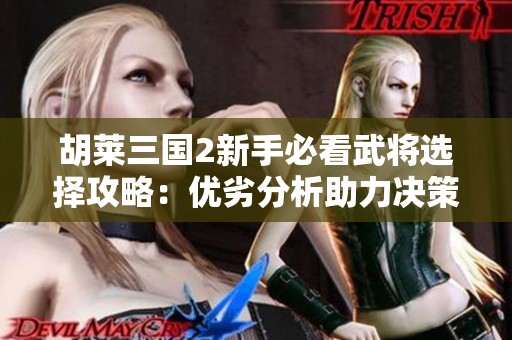 胡萊三國(guó)2新手必看武將選擇攻略：優(yōu)劣分析助力決策