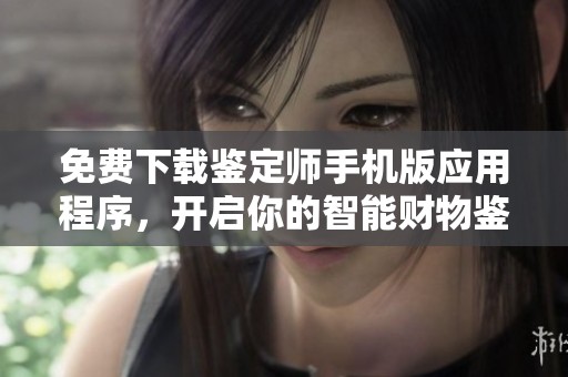 免費(fèi)下載鑒定師手機(jī)版應(yīng)用程序，開啟你的智能財(cái)物鑒定之旅！
