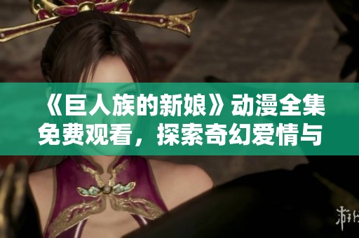 《巨人族的新娘》動(dòng)漫全集免費(fèi)觀看，探索奇幻愛情與冒險(xiǎn)的精彩世界