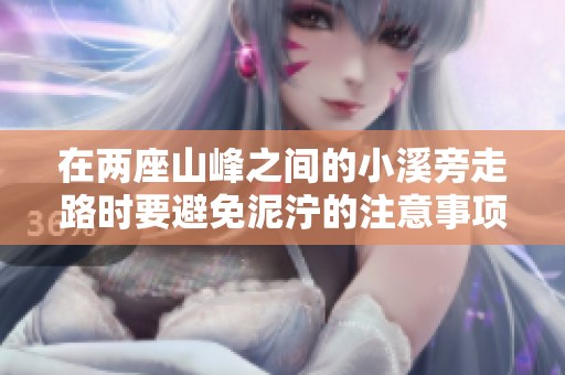 在兩座山峰之間的小溪旁走路時(shí)要避免泥濘的注意事項(xiàng)與建議 在兩座山峰之間的小溪旁走路時(shí)要避免泥濘的注意事項(xiàng)與建議
