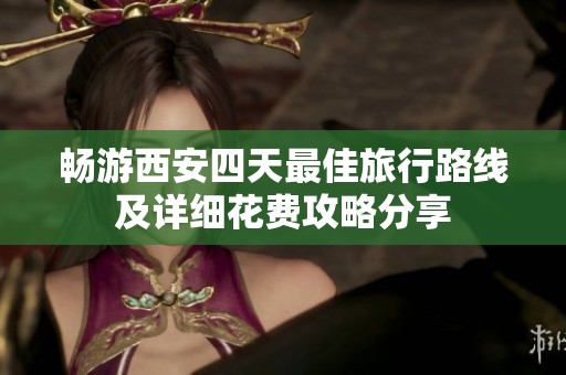 暢游西安四天最佳旅行路線及詳細(xì)花費(fèi)攻略分享
