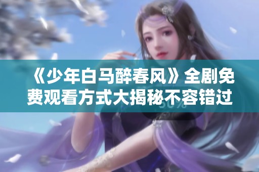 《少年白馬醉春風(fēng)》全劇免費(fèi)觀看方式大揭秘不容錯(cuò)過(guò)