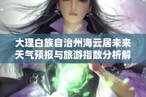 大理白族自治州海云居未來天氣預(yù)報與旅游指數(shù)分析解析