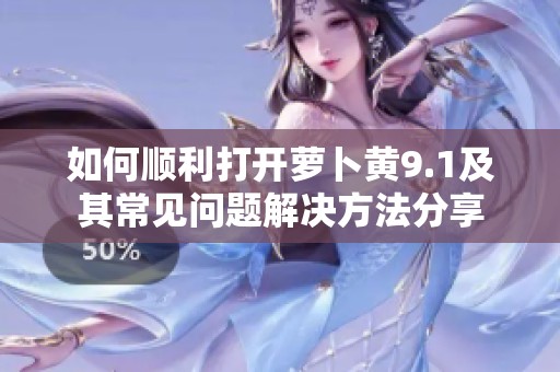 如何順利打開蘿卜黃9.1及其常見問題解決方法分享