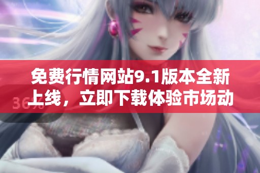 免費(fèi)行情網(wǎng)站9.1版本全新上線，立即下載體驗(yàn)市場(chǎng)動(dòng)態(tài)新功能